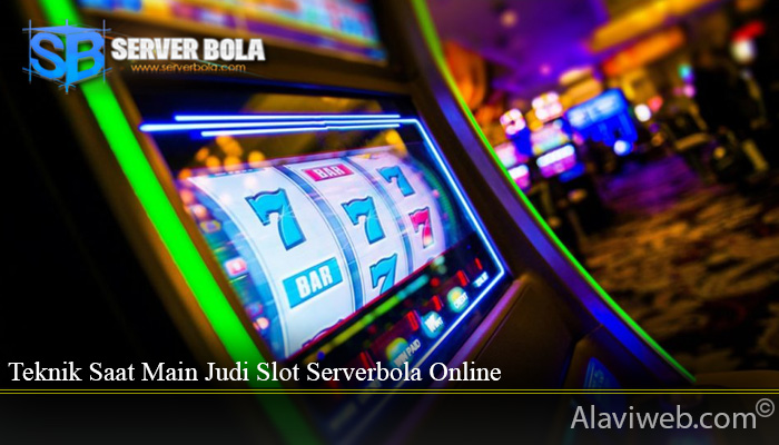 Teknik Saat Main Judi Slot Serverbola Online