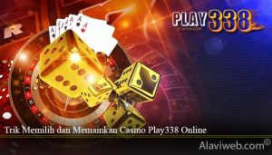 Trik Memilih dan Memainkan Casino Play338 Online