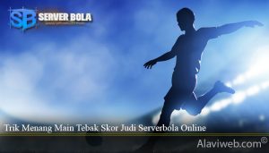 Trik Menang Main Tebak Skor Judi Serverbola Online
