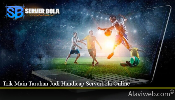 Trik Main Taruhan Judi Handicap Serverbola Online